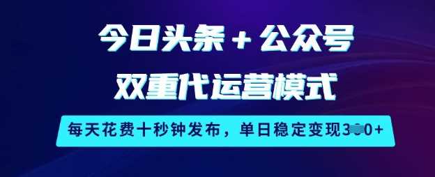 今日头条+公众号双重代运营模式，每天花费十秒钟发布，单日稳定变现3张【揭秘】-鑫梵淘