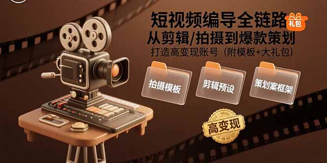 短视频编导全链路：从剪辑/拍摄到爆款策划,打造高变现账号(附模板+大礼包-鑫梵淘