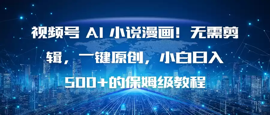 视频号 AI 小说漫画！无需剪辑，一键原创，小白日入500+的保姆级教程-鑫梵淘