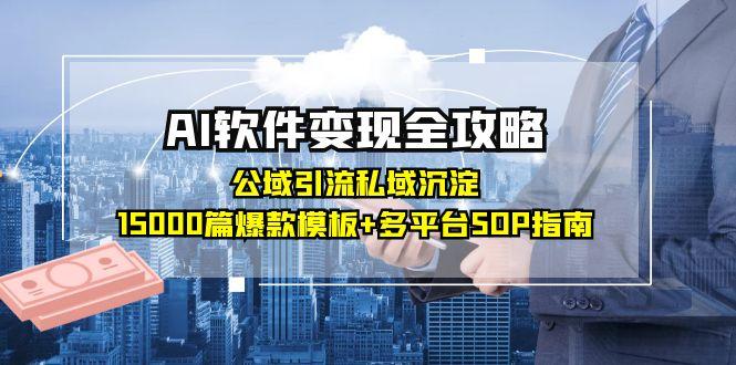 AI软件变现全攻略：公域引流私域沉淀，15000篇爆款模板+多平台SOP指南-鑫梵淘