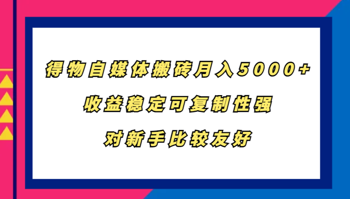 得物自媒体搬砖，月入5000+，收益稳定可复制性强，对新手比较友好-鑫梵淘