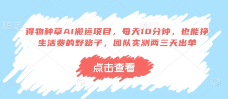 得物种草AI搬运项目，每天10分钟，也能挣生活费的野路子，团队实测两三天出单-鑫梵淘
