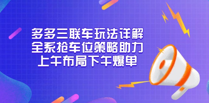 多多三联车玩法详解，全系抢车位策略助力，上午布局下午爆单-鑫梵淘