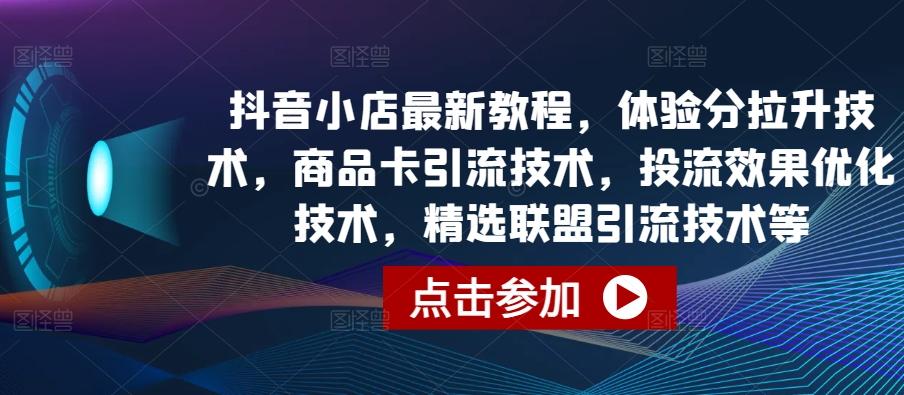 抖音小店最新教程，体验分拉升技术，商品卡引流技术，投流效果优化技术，精选联盟引流技术等-鑫梵淘