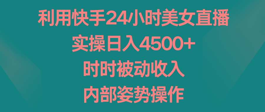利用快手24小时美女直播，实操日入4500+，时时被动收入，内部姿势操作-鑫梵淘