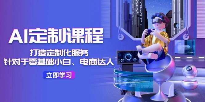 AI-定制课程，打造 定制化服务(针对于零基础小白、电商达人-鑫梵淘