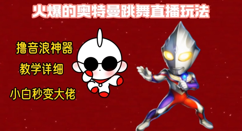 最新火爆奥特曼跳舞24小时无人直播，单场6小时撸10W音浪，小白也可操作，保姆级教学【揭秘】-鑫趣淘