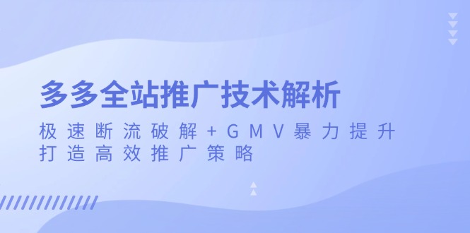 多多全站推广技术解析：极速断流破解+GMV暴力提升，打造高效推广策略-鑫梵淘
