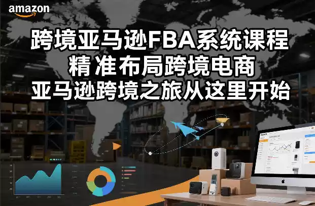 跨境亚马逊FBA系统课程，精准布局跨境电商，亚马逊跨境之旅从这里开始-鑫梵淘