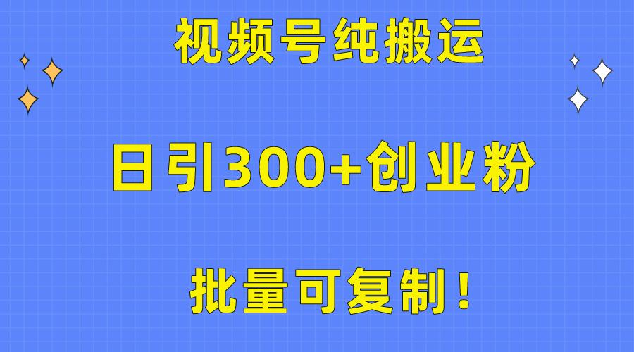 批量可复制！视频号纯搬运日引300+创业粉教程！-鑫梵淘