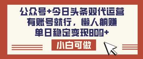 公众号+今日头条双代运营,有账号就行,单日稳定变现8张【揭秘】