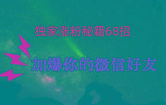 独家引流秘籍68招，深藏多年的压箱底，效果惊人，加爆你的微信好友！-鑫梵淘