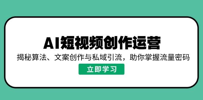 （14287期）AI短视频创作运营，揭秘算法、文案创作与私域引流，助你掌握流量密码-鑫梵淘