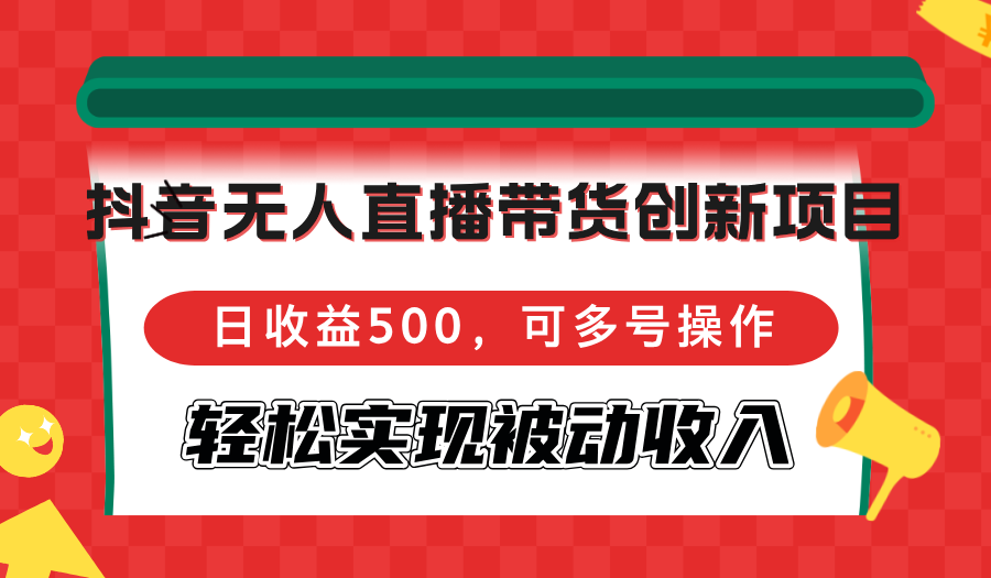 抖音无人直播带货创新项目，日收益500，可多号操作，轻松实现被动收入-鑫梵淘