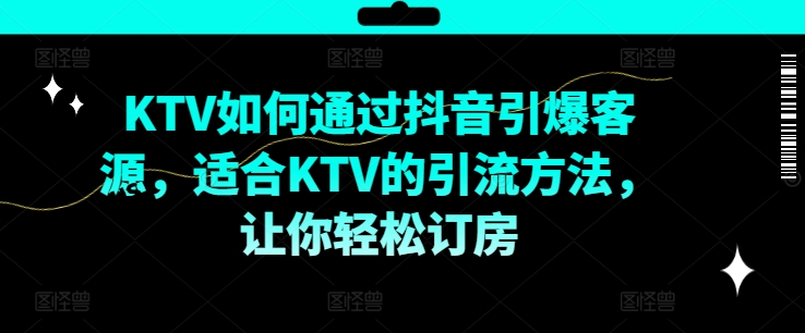 KTV抖音短视频营销，KTV如何通过抖音引爆客源，适合KTV的引流方法，让你轻松订房-鑫梵淘