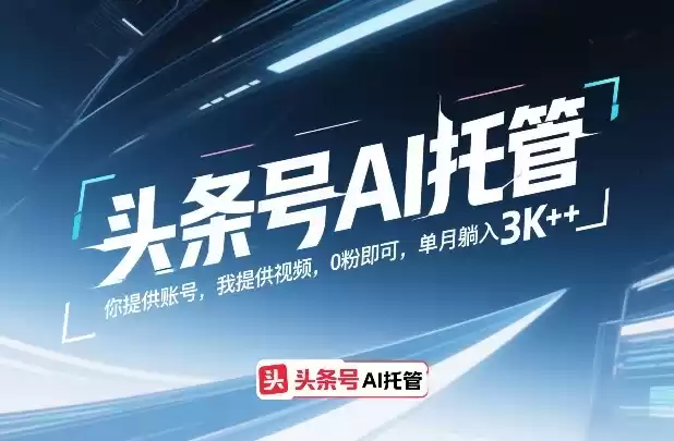头条号AI托管，你提供账号，我提供视频，0粉即可，单月躺入3k+【揭秘】-鑫梵淘