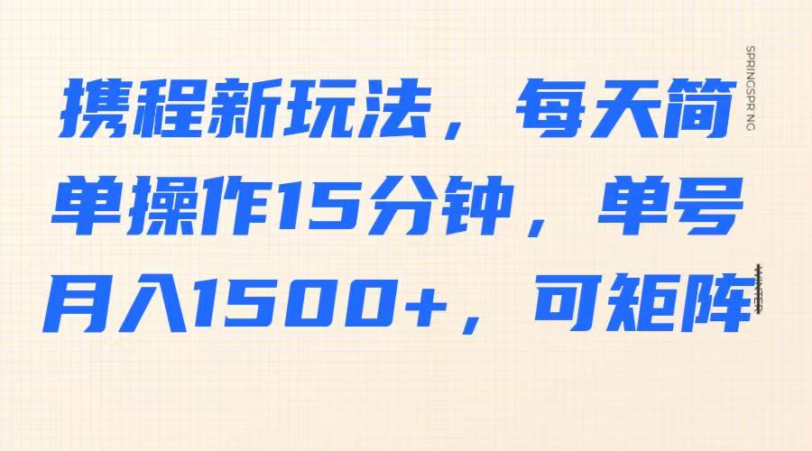 携程新玩法，每天简单操作15分钟，单号月入1500+，可矩阵-鑫梵淘