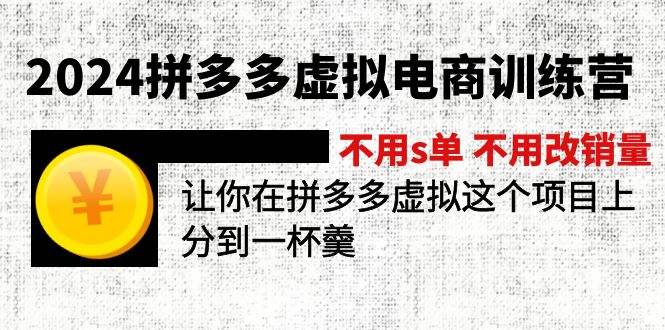 2024拼多多虚拟电商训练营 不s单 不改销量  做虚拟项目分一杯羹(更新10节-鑫梵淘