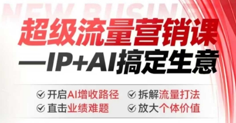 2025年超级流量营销课，IP+AI搞定生意，开启AI增收路径 直击业绩难题 拆解流量打法 放大个体价值-鑫梵淘