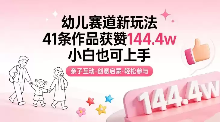 幼儿赛道新玩法，41条作品获赞144.4w，小白也可上手-鑫梵淘