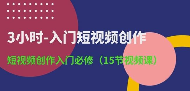 3小时-入门短视频创作：短视频创作入门必修(15节视频课)-鑫梵淘