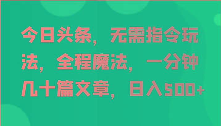 今日头条，无需指令玩法，全程魔法，一分钟几十篇文章，日入500+-鑫梵淘
