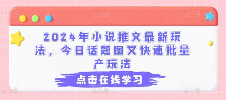 2024年小说推文最新玩法，今日话题图文快速批量产玩法-鑫梵淘
