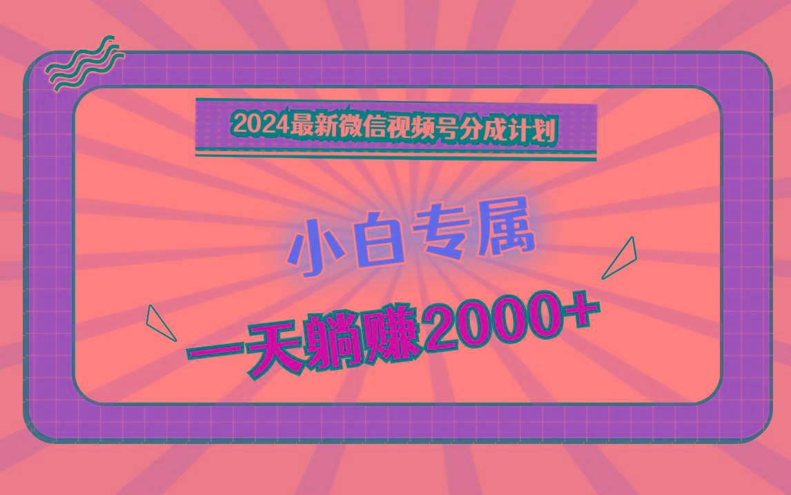 2024最新微信视频号分成计划，对新人友好，一天躺赚2000+-鑫梵淘