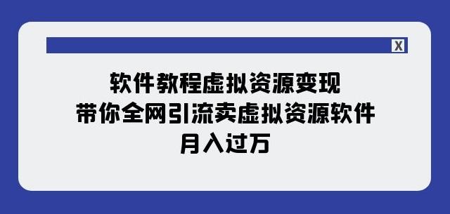 软件教程虚拟资源变现：带你全网引流卖虚拟资源软件，月入过万（11节课）-鑫梵淘