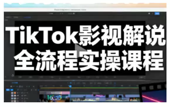 TikTok影视解说全流程实操,手把手教你打造TK爆款解说视频