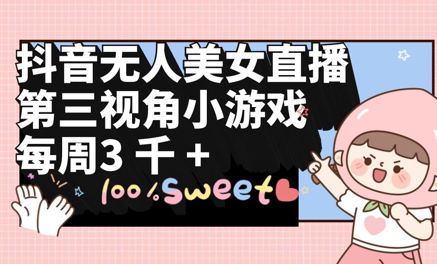 (9796期)抖音无人美女直播，第三视角小游戏，每周收益3000+-鑫梵淘