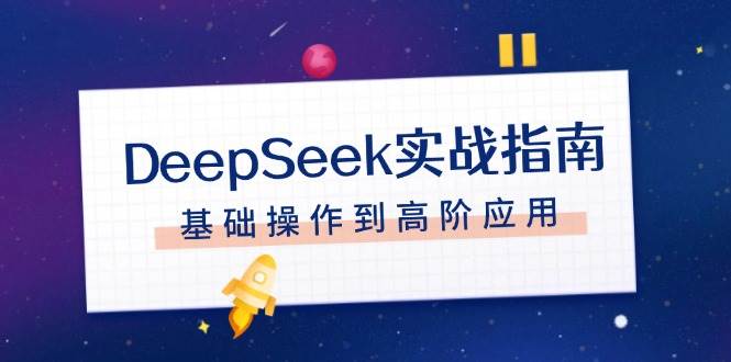 （14074期）DeepSeek实战指南，注册配置、对话技巧、文件处理、基础操作到高阶应用-鑫梵淘