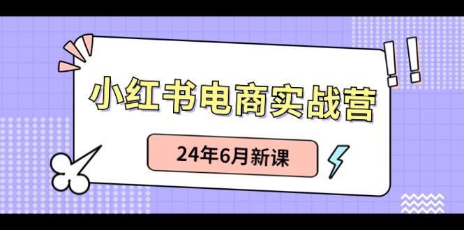 小红书电商实战营：小红书笔记带货和无人直播，24年6月新课-鑫梵淘