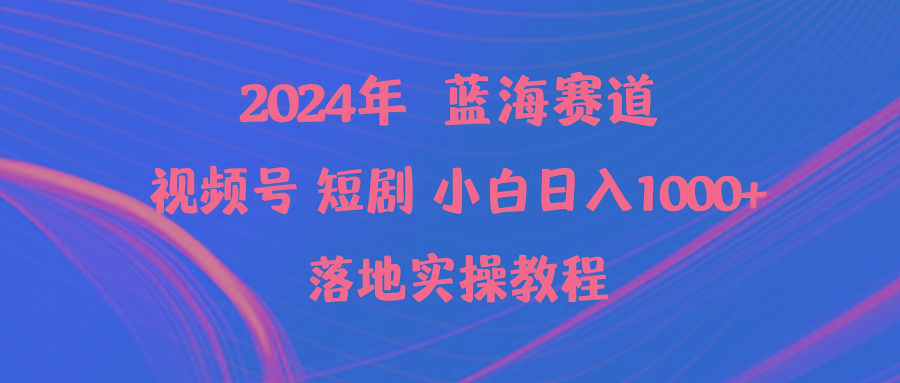 (9634期)2024年蓝海赛道视频号短剧 小白日入1000+落地实操教程-鑫梵淘