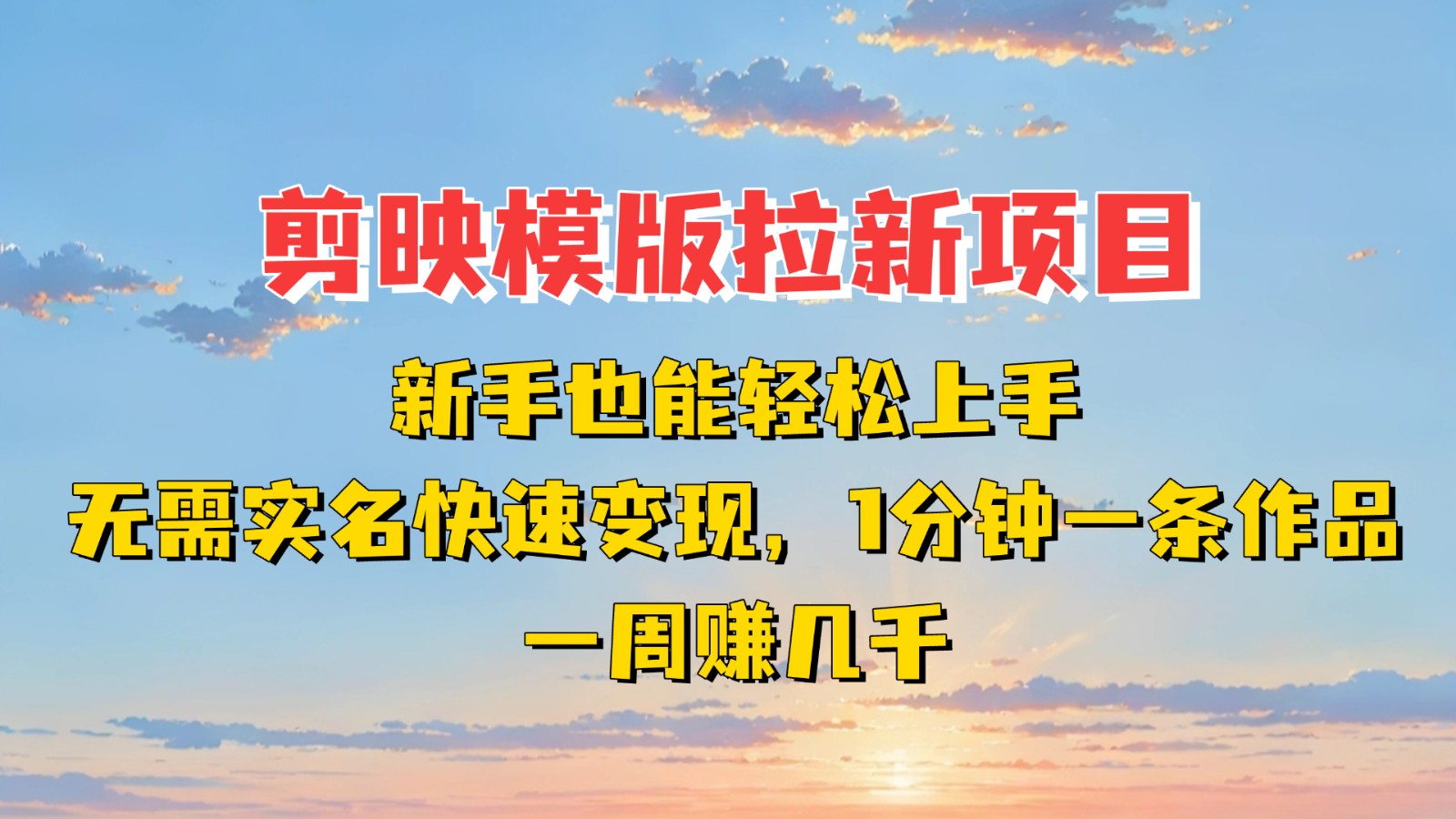 剪映模板拉新项目：新手也能快速变现！一分钟一条作品，一周赚几千-鑫梵淘