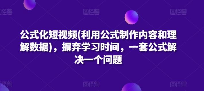 公式化短视频(利用公式制作内容和理解数据)，摒弃学习时间，一套公式解决一个问题-鑫梵淘