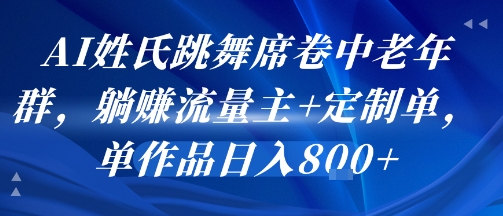 AI姓氏跳舞席卷中老年群，躺挣流量主+定制单，单作品日入8张-鑫梵淘