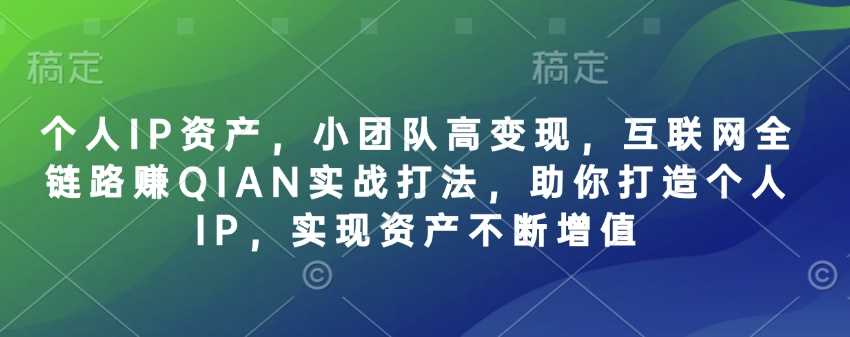 个人IP资产，小团队高变现，互联网全链路赚QIAN实战打法，助你打造个人IP，实现资产不断增值-鑫梵淘
