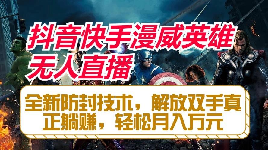 抖音快手漫威英雄无人直播，全新防封技术，解放双手真正躺赚，轻松月入万元-鑫梵淘