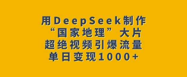 用DeepSeek制作“国家地理”大片，超绝视频引爆流量，单日变现多张-鑫梵淘