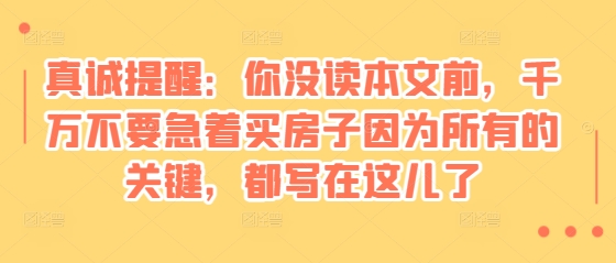 某付费文章：真诚提醒：你没读本文前，千万不要急着买房子因为所有的关键，都写在这儿了-鑫梵淘