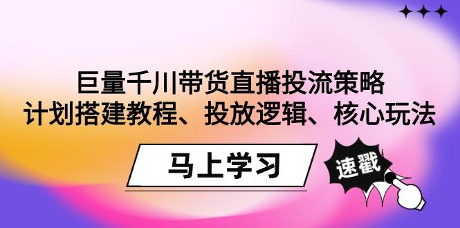 巨量千川带货直播投流策略：计划搭建教程、投放逻辑、核心玩法！-鑫梵淘