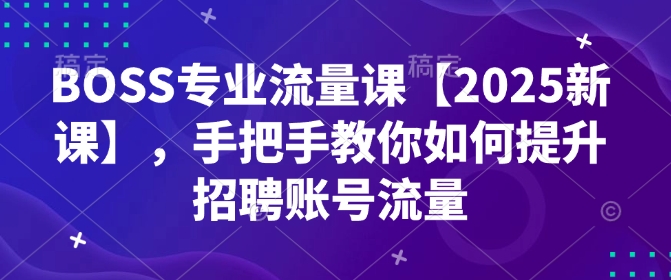 BOSS专业流量课【2025新课】，手把手教你如何提升招聘账号流量-鑫梵淘