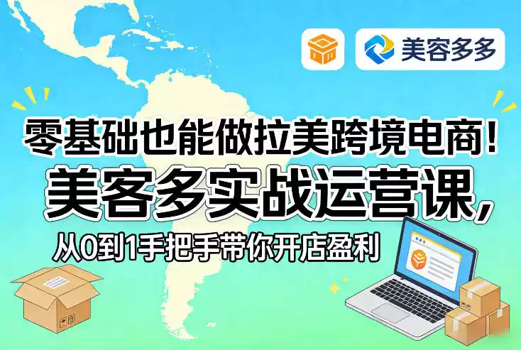 零基础也能做拉美跨境电商！美客多实战运营课，从0到1手把手带你开店盈利-鑫梵淘