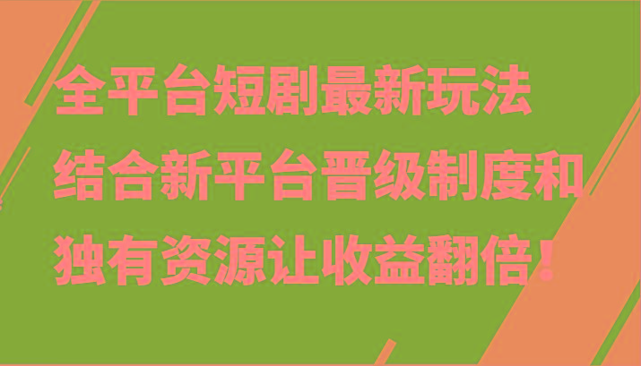 全平台短剧最新玩法，结合新平台晋级制度和独有资源让收益翻倍！-鑫梵淘
