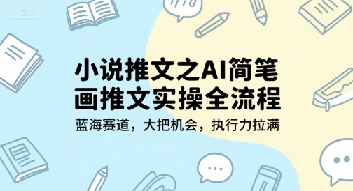 小说推文之AI简笔画推文实操全流程，蓝海赛道，大把机会，执行力拉满-鑫梵淘