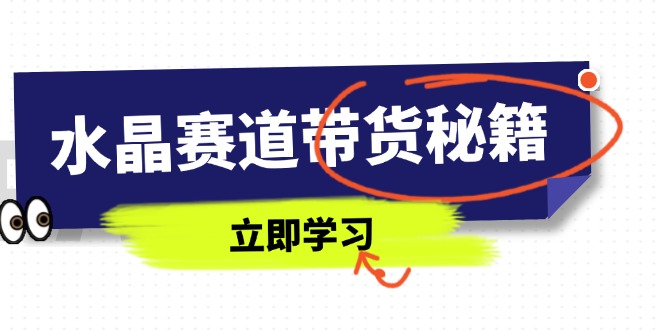 （14406期）水晶赛道带货秘籍，国学结合、短视频起号、拍摄技巧、直播话术等内容-鑫梵淘