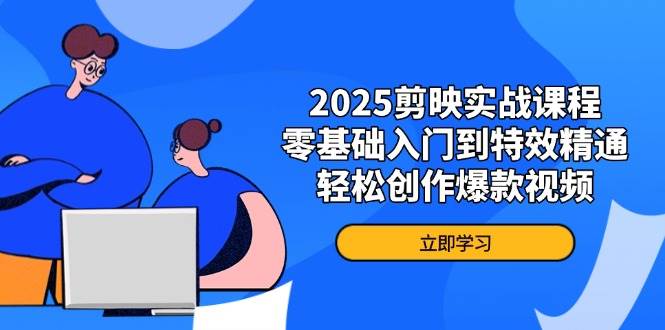 2025剪映实战课程，零基础入门到特效精通，轻松创作爆款视频-鑫梵淘