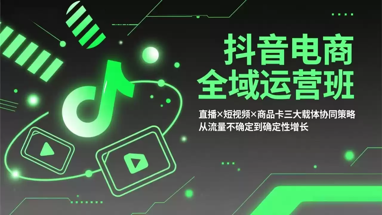 抖音电商全域运营班：直播×短视频×商品卡三大载体协同策略，从流量不确定到确定性增长-鑫梵淘