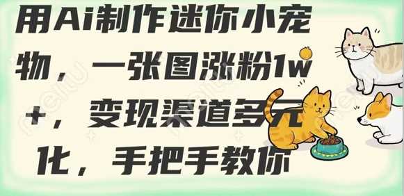 用AI制作迷你小宠物，一张图涨粉1w+，变现渠道多元化，手把手教你-鑫梵淘